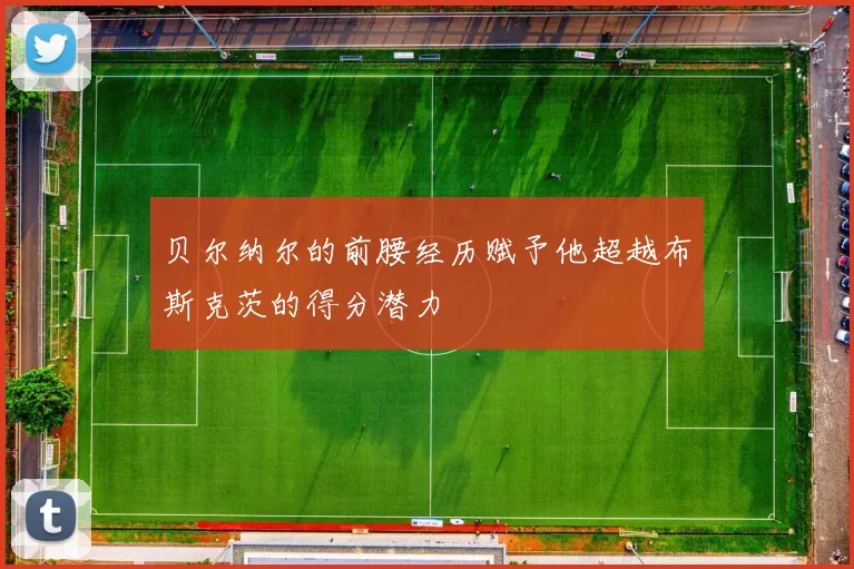 贝尔纳尔的前腰经历赋予他超越布斯克茨的得分潜力