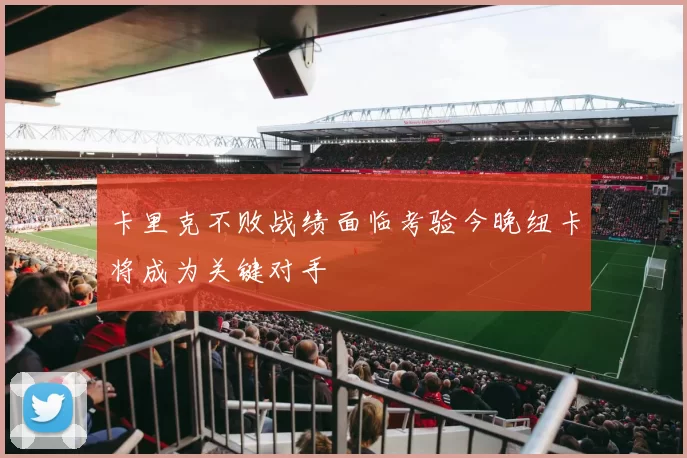 卡里克不败战绩面临考验今晚纽卡将成为关键对手