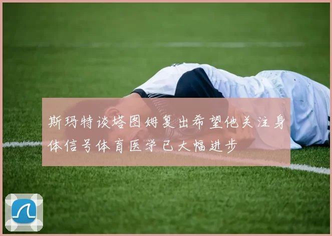 斯玛特谈塔图姆复出希望他关注身体信号体育医学已大幅进步