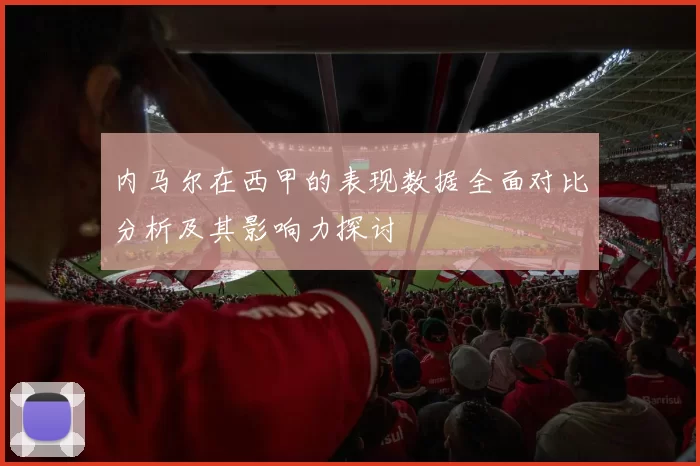 内马尔在西甲的表现数据全面对比分析及其影响力探讨