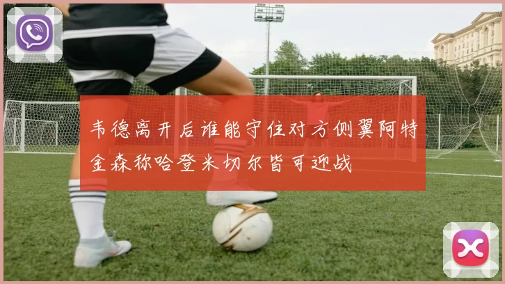 韦德离开后谁能守住对方侧翼阿特金森称哈登米切尔皆可迎战