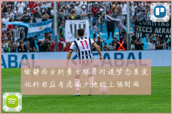 徐静雨分析勇士球员对追梦态度变化科尔应考虑减少他的上场时间