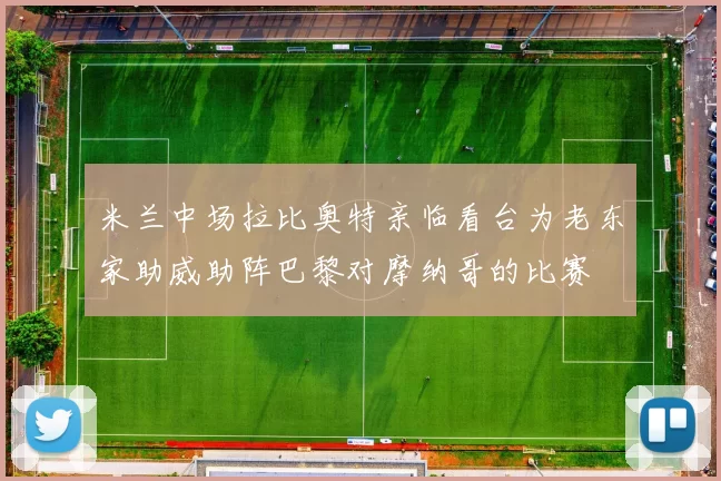 米兰中场拉比奥特亲临看台为老东家助威助阵巴黎对摩纳哥的比赛