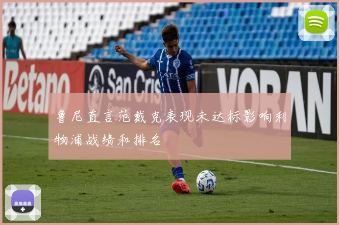 鲁尼直言范戴克表现未达标影响利物浦战绩和排名