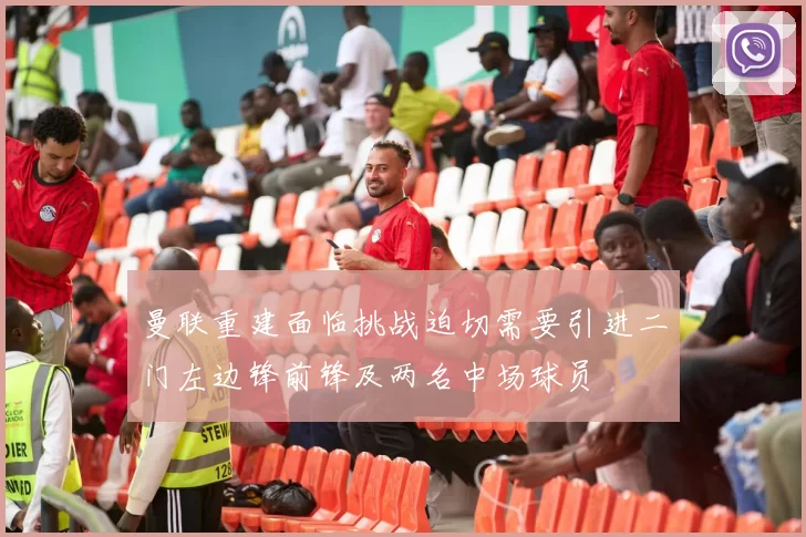 曼联重建面临挑战迫切需要引进二门左边锋前锋及两名中场球员